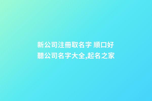 新公司注冊取名字 順口好聽公司名字大全,起名之家-第1張-公司起名-玄機派